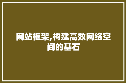 网站框架,构建高效网络空间的基石