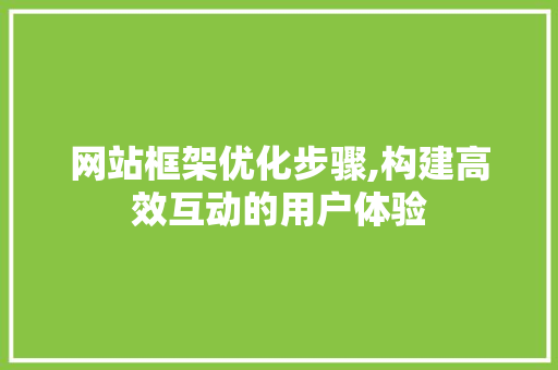 网站框架优化步骤,构建高效互动的用户体验 网站框架优化步骤,构建高效互动的用户体验 必应SEO