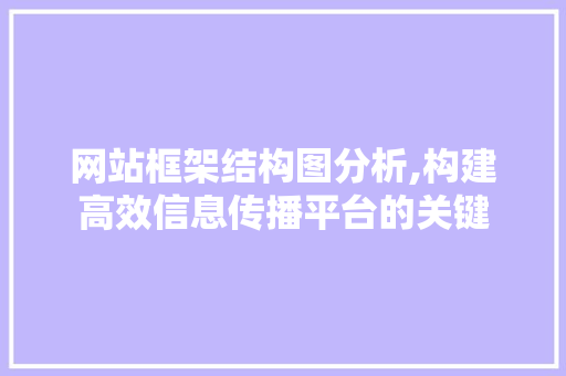 网站框架结构图分析,构建高效信息传播平台的关键 网站框架结构图分析,构建高效信息传播平台的关键 SEO关键词