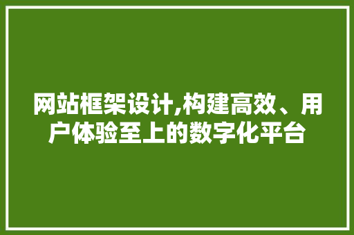 网站框架设计,构建高效、用户体验至上的数字化平台