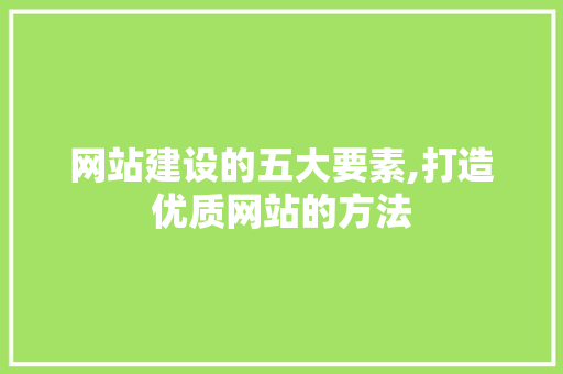 网站建设的五大要素,打造优质网站的方法 网站建设的五大要素,打造优质网站的方法 百度SEO