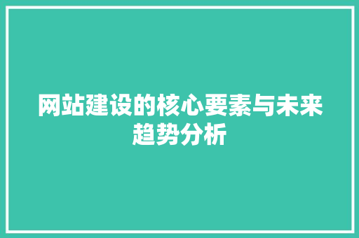 网站建设的核心要素与未来趋势分析