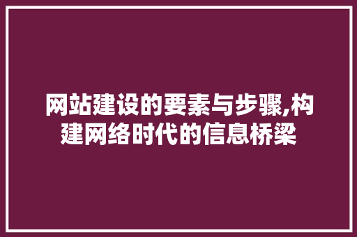 网站建设的要素与步骤,构建网络时代的信息桥梁
