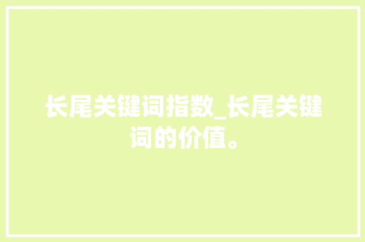长尾关键词指数_长尾关键词的价值。 长尾关键词指数_长尾关键词的价值。 SEO关键词