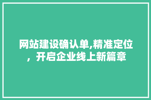网站建设确认单,精准定位，开启企业线上新篇章