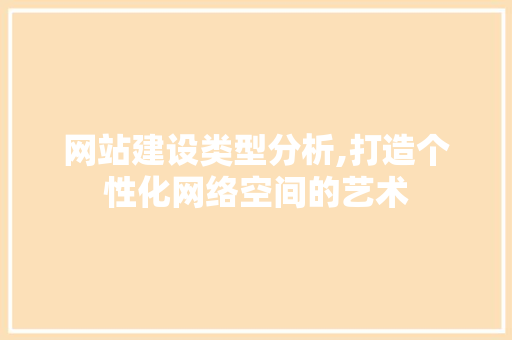 网站建设类型分析,打造个性化网络空间的艺术 网站建设类型分析,打造个性化网络空间的艺术 SEO关键词