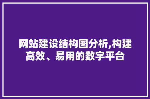 网站建设结构图分析,构建高效、易用的数字平台 网站建设结构图分析,构建高效、易用的数字平台 SEO关键词