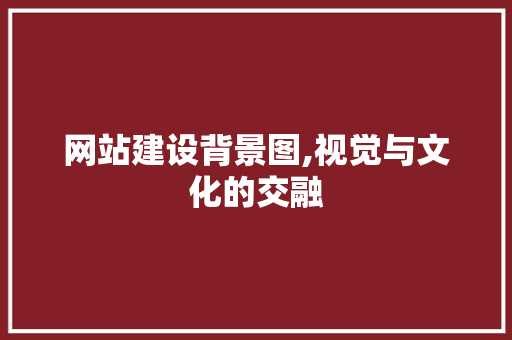 网站建设背景图,视觉与文化的交融