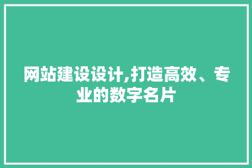 网站建设设计,打造高效、专业的数字名片