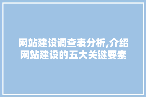 网站建设调查表分析,介绍网站建设的五大关键要素 网站建设调查表分析,介绍网站建设的五大关键要素 神马SEO