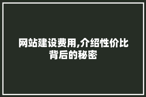 网站建设费用,介绍性价比背后的秘密