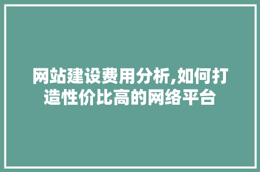 网站建设费用分析,如何打造性价比高的网络平台