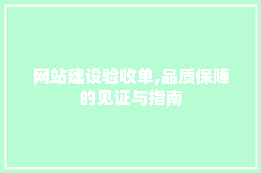 网站建设验收单,品质保障的见证与指南