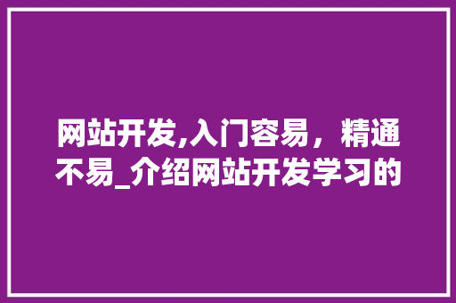 网站开发,入门容易，精通不易_介绍网站开发学习的奥秘