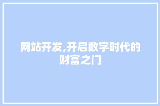网站开发,开启数字时代的财富之门