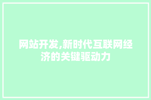 网站开发,新时代互联网经济的关键驱动力