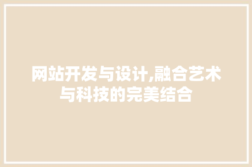 网站开发与设计,融合艺术与科技的完美结合