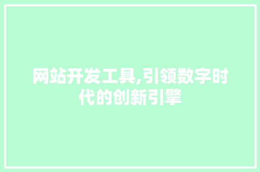 网站开发工具,引领数字时代的创新引擎