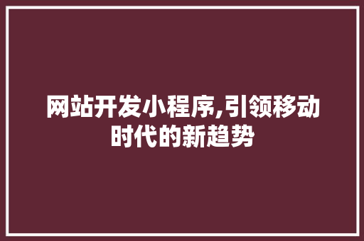 网站开发小程序,引领移动时代的新趋势 网站开发小程序,引领移动时代的新趋势 必应SEO