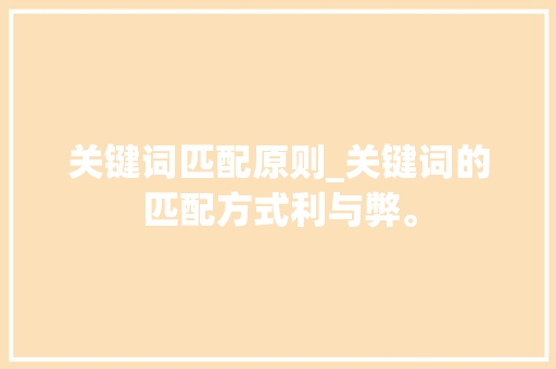 关键词匹配原则_关键词的匹配方式利与弊。 关键词匹配原则_关键词的匹配方式利与弊。 SEO关键词