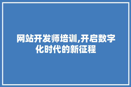 网站开发师培训,开启数字化时代的新征程