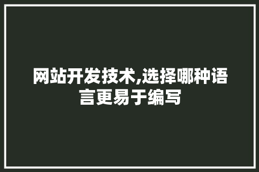 网站开发技术,选择哪种语言更易于编写 网站开发技术,选择哪种语言更易于编写 神马SEO