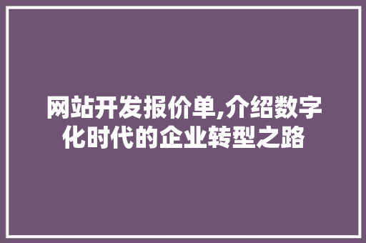 网站开发报价单,介绍数字化时代的企业转型之路