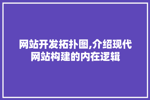网站开发拓扑图,介绍现代网站构建的内在逻辑 网站开发拓扑图,介绍现代网站构建的内在逻辑 搜狗SEO