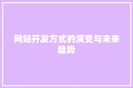 网站开发方式的演变与未来趋势