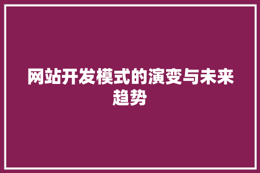 网站开发模式的演变与未来趋势