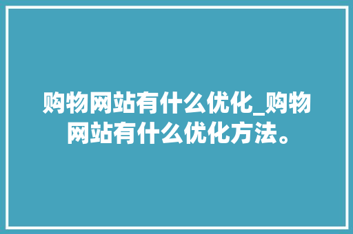 购物网站有什么优化_购物网站有什么优化方法。 购物网站有什么优化_购物网站有什么优化方法。 搜狗SEO