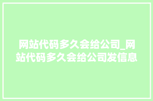 网站代码多久会给公司_网站代码多久会给公司发信息。 网站代码多久会给公司_网站代码多久会给公司发信息。 网站建设公司