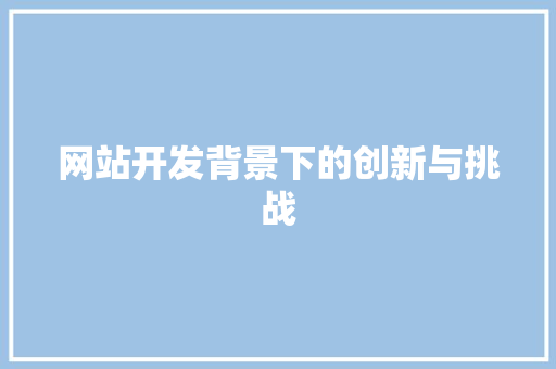 网站开发背景下的创新与挑战