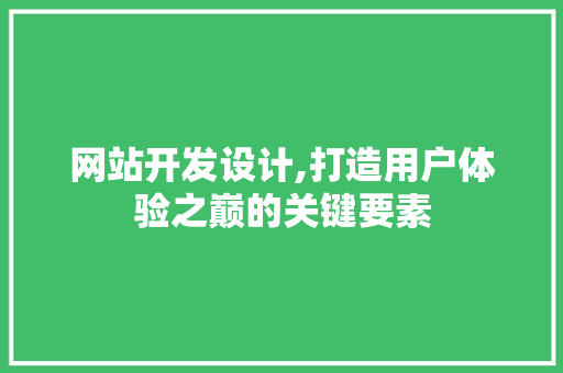 网站开发设计,打造用户体验之巅的关键要素 网站开发设计,打造用户体验之巅的关键要素 神马SEO
