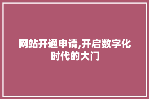 网站开通申请,开启数字化时代的大门