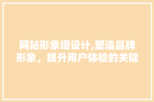 网站形象墙设计,塑造品牌形象，提升用户体验的关键一环
