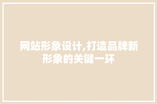 网站形象设计,打造品牌新形象的关键一环