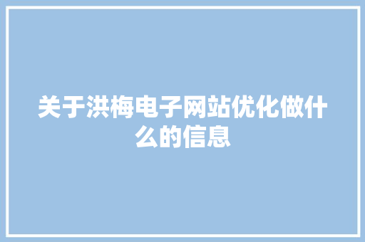 关于洪梅电子网站优化做什么的信息 SEO关键词 关于洪梅电子网站优化做什么的信息 关于洪梅电子网站优化做什么的信息 SEO关键词