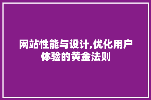 网站性能与设计,优化用户体验的黄金法则