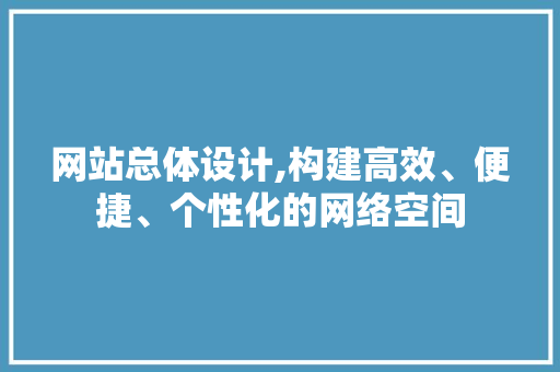 网站总体设计,构建高效、便捷、个性化的网络空间