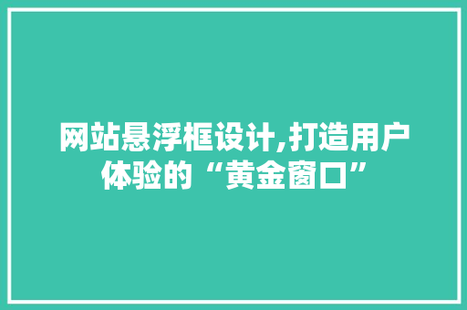 网站悬浮框设计,打造用户体验的“黄金窗口” 网站悬浮框设计,打造用户体验的“黄金窗口” 神马SEO