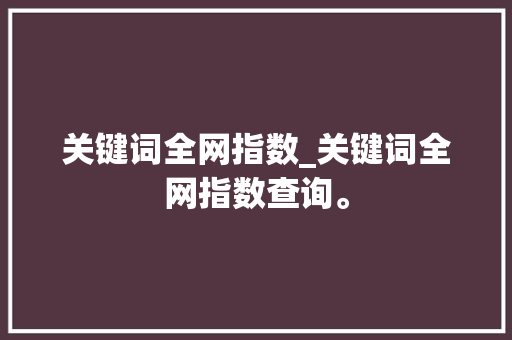 关键词全网指数_关键词全网指数查询。 关键词全网指数_关键词全网指数查询。 SEO关键词