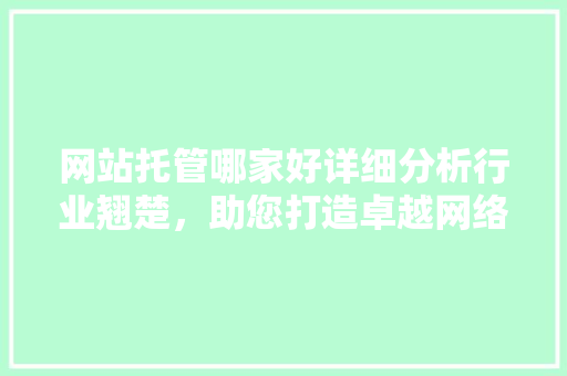 网站托管哪家好详细分析行业翘楚，助您打造卓越网络平台