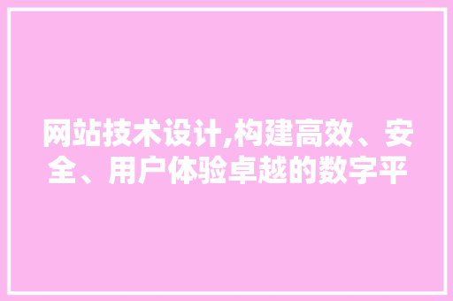 网站技术设计,构建高效、安全、用户体验卓越的数字平台