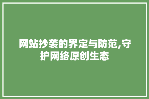 网站抄袭的界定与防范,守护网络原创生态