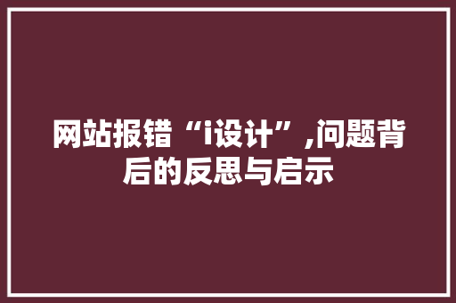 网站报错“i设计”,问题背后的反思与启示 网站报错“i设计”,问题背后的反思与启示 网站建设公司