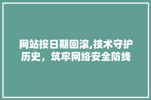 网站按日期回滚,技术守护历史，筑牢网络安全防线