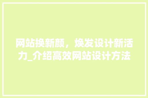 网站换新颜，焕发设计新活力_介绍高效网站设计方法