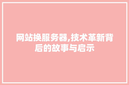 网站换服务器,技术革新背后的故事与启示