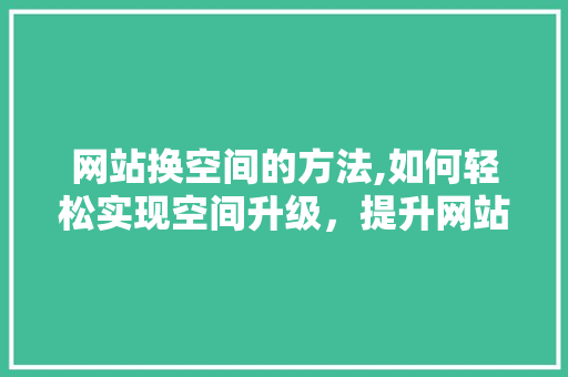 网站换空间的方法,如何轻松实现空间升级，提升网站性能